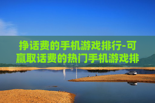 挣话费的手机游戏排行-可赢取话费的热门手机游戏排名情况