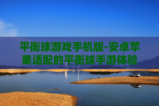 平衡球游戏手机版-安卓苹果适配的平衡球手游体验