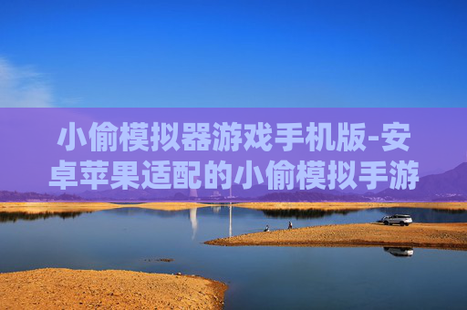 小偷模拟器游戏手机版-安卓苹果适配的小偷模拟手游体验