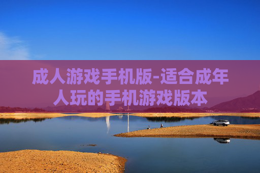 成人游戏手机版-适合成年人玩的手机游戏版本