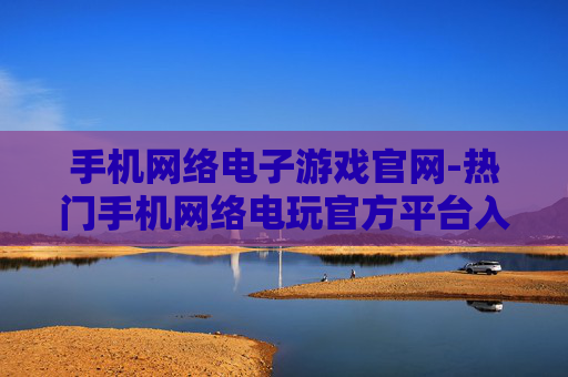 手机网络电子游戏官网-热门手机网络电玩官方平台入口