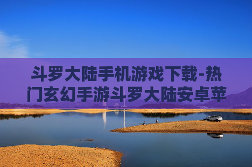 斗罗大陆手机游戏下载-热门玄幻手游斗罗大陆安卓苹果版下载