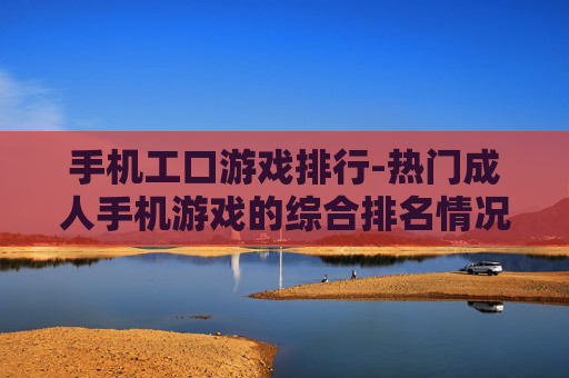手机工口游戏排行-热门成人手机游戏的综合排名情况