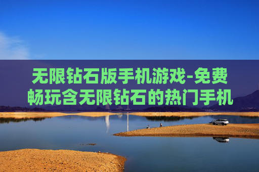 无限钻石版手机游戏-免费畅玩含无限钻石的热门手机游戏