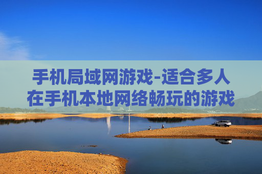 手机局域网游戏-适合多人在手机本地网络畅玩的游戏