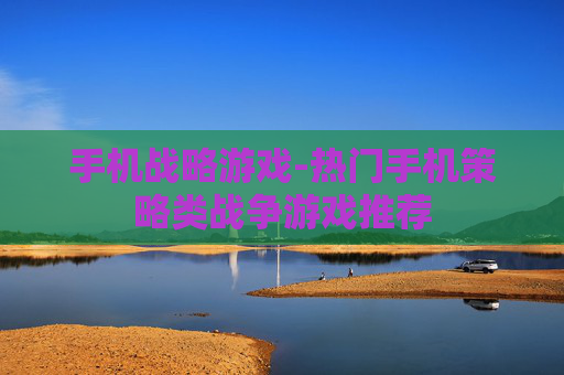 手机战略游戏-热门手机策略类战争游戏推荐
