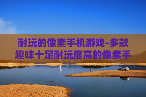 耐玩的像素手机游戏-多款趣味十足耐玩度高的像素手游