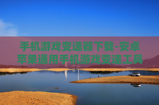 手机游戏变速器下载-安卓苹果通用手机游戏变速工具免费获取