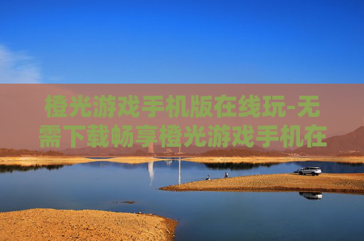 橙光游戏手机版在线玩-无需下载畅享橙光游戏手机在线体验