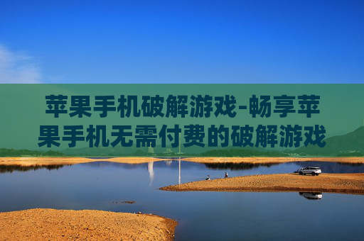 苹果手机破解游戏-畅享苹果手机无需付费的破解游戏资源