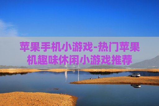 苹果手机小游戏-热门苹果机趣味休闲小游戏推荐