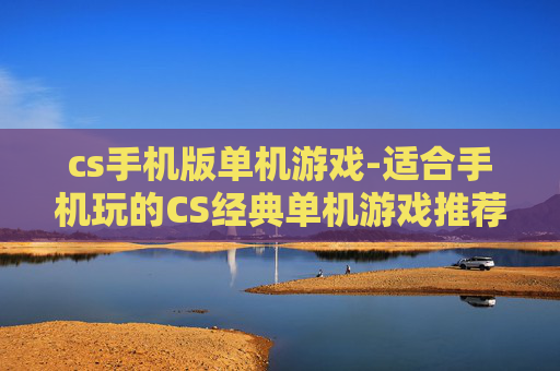 cs手机版单机游戏-适合手机玩的CS经典单机游戏推荐