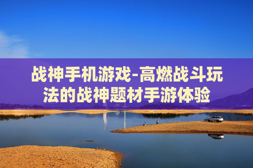 战神手机游戏-高燃战斗玩法的战神题材手游体验