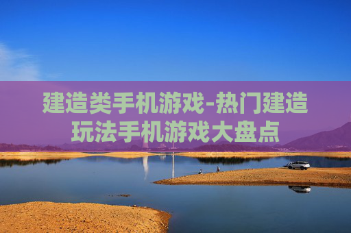 建造类手机游戏-热门建造玩法手机游戏大盘点