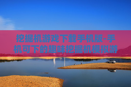 挖掘机游戏下载手机版-手机可下的趣味挖掘机模拟游戏资源