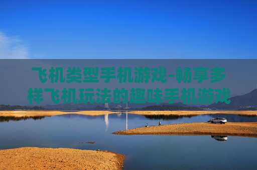 飞机类型手机游戏-畅享多样飞机玩法的趣味手机游戏体验