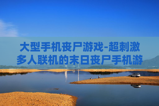 大型手机丧尸游戏-超刺激多人联机的末日丧尸手机游戏