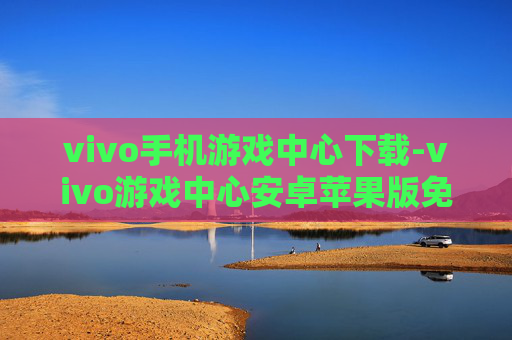 vivo手机游戏中心下载-vivo游戏中心安卓苹果版免费下载途径