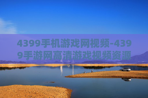 4399手机游戏网视频-4399手游网高清游戏视频资源分享