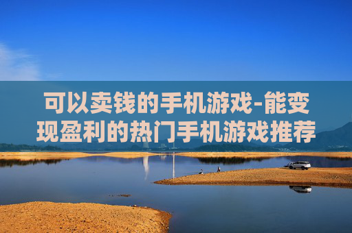 可以卖钱的手机游戏-能变现盈利的热门手机游戏推荐