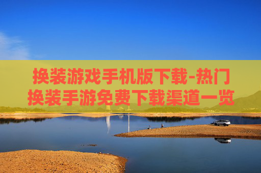 换装游戏手机版下载-热门换装手游免费下载渠道一览