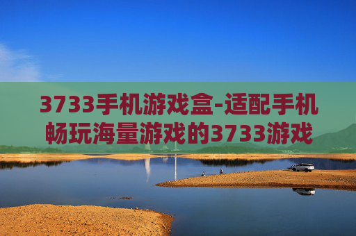 3733手机游戏盒-适配手机畅玩海量游戏的3733游戏平台