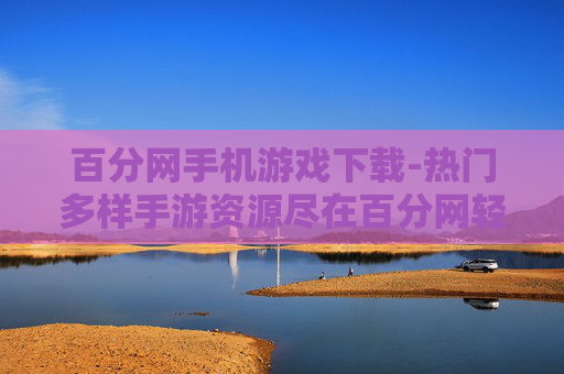 百分网手机游戏下载-热门多样手游资源尽在百分网轻松下