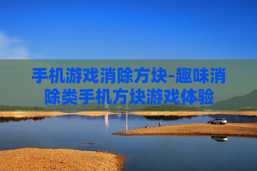 手机游戏消除方块-趣味消除类手机方块游戏体验