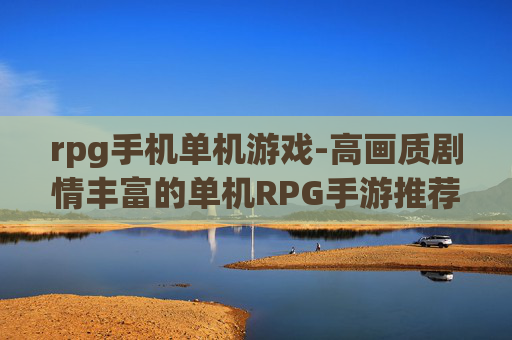 rpg手机单机游戏-高画质剧情丰富的单机RPG手游推荐