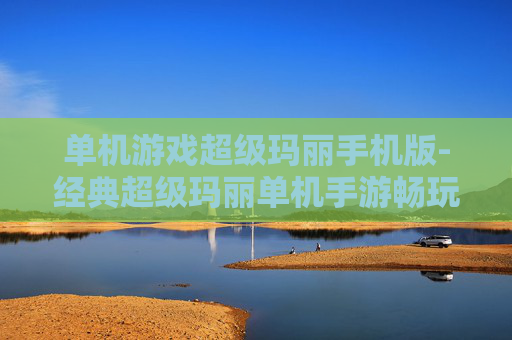 单机游戏超级玛丽手机版-经典超级玛丽单机手游畅玩体验