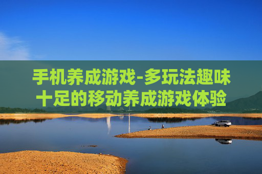 手机养成游戏-多玩法趣味十足的移动养成游戏体验
