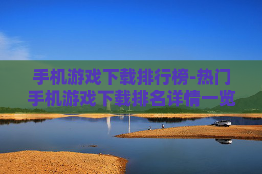 手机游戏下载排行榜-热门手机游戏下载排名详情一览