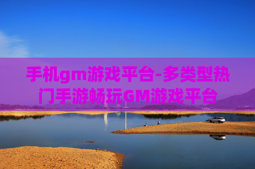 手机gm游戏平台-多类型热门手游畅玩GM游戏平台