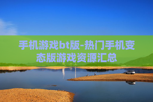 手机游戏bt版-热门手机变态版游戏资源汇总