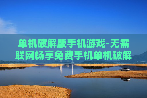 单机破解版手机游戏-无需联网畅享免费手机单机破解游戏