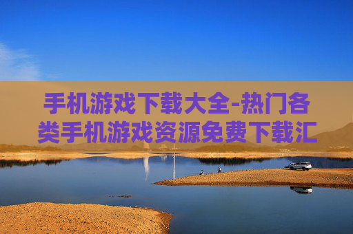 手机游戏下载大全-热门各类手机游戏资源免费下载汇总