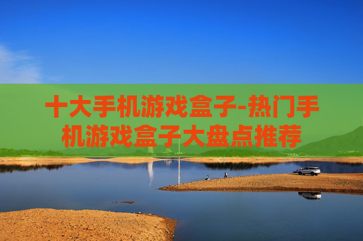 十大手机游戏盒子-热门手机游戏盒子大盘点推荐