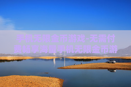 手机无限金币游戏-无需付费畅享海量手机无限金币游戏