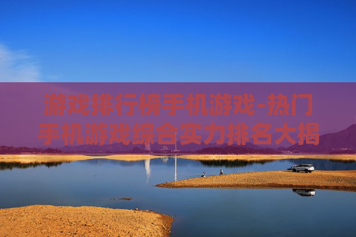 游戏排行榜手机游戏-热门手机游戏综合实力排名大揭秘