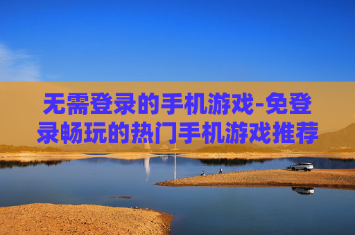 无需登录的手机游戏-免登录畅玩的热门手机游戏推荐