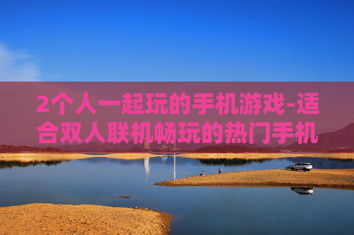 2个人一起玩的手机游戏-适合双人联机畅玩的热门手机游戏