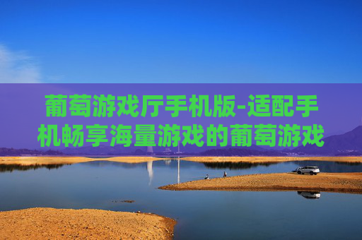 葡萄游戏厅手机版-适配手机畅享海量游戏的葡萄游戏平台