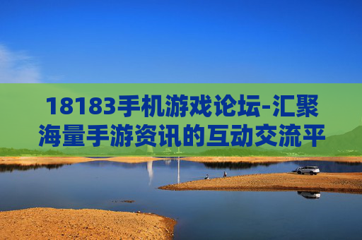 18183手机游戏论坛-汇聚海量手游资讯的互动交流平台