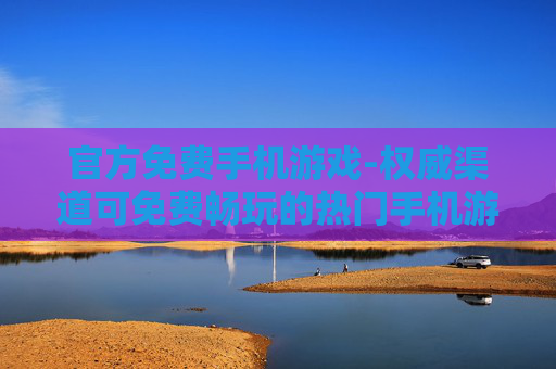 官方免费手机游戏-权威渠道可免费畅玩的热门手机游戏