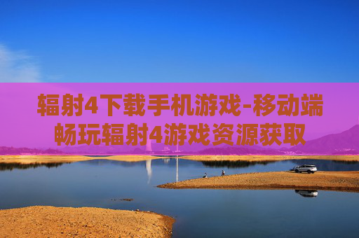 辐射4下载手机游戏-移动端畅玩辐射4游戏资源获取