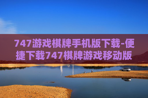 747游戏棋牌手机版下载-便捷下载747棋牌游戏移动版本