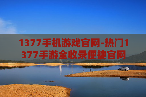 1377手机游戏官网-热门1377手游全收录便捷官网