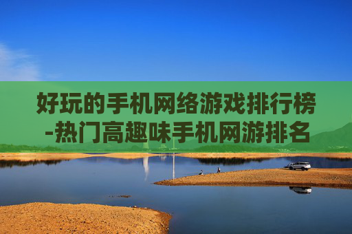好玩的手机网络游戏排行榜-热门高趣味手机网游排名情况
