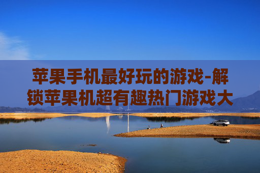 苹果手机最好玩的游戏-解锁苹果机超有趣热门游戏大盘点