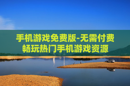 手机游戏免费版-无需付费畅玩热门手机游戏资源